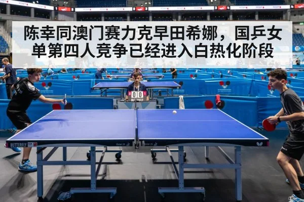 陈幸同澳门赛力克早田希娜，国乒女单第四人竞争已经进入白热化阶段