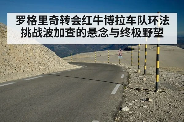 罗格里奇转会红牛博拉车队环法挑战波加查的悬念与终极野望