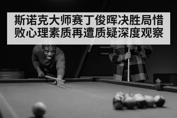 斯诺克大师赛丁俊晖决胜局惜败心理素质再遭质疑深度观察