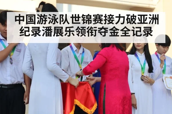 中国游泳队世锦赛接力破亚洲纪录潘展乐领衔夺金全记录