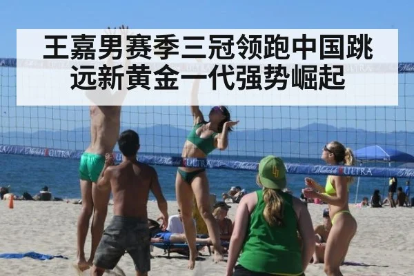 王嘉男赛季三冠领跑中国跳远新黄金一代强势崛起