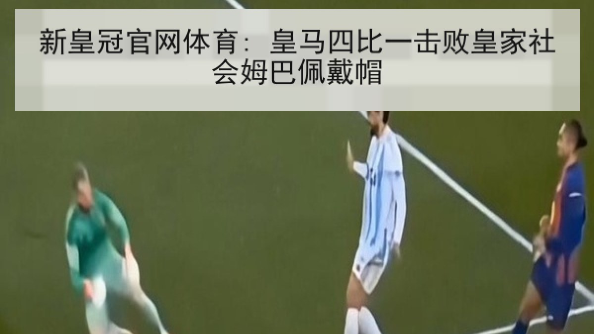 新皇冠官网体育: 皇马四比一击败皇家社会姆巴佩戴帽 新皇冠官网体育: 皇马四比一击败皇家社会姆巴佩戴帽
