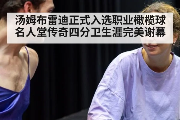 汤姆布雷迪正式入选职业橄榄球名人堂传奇四分卫生涯完美谢幕
