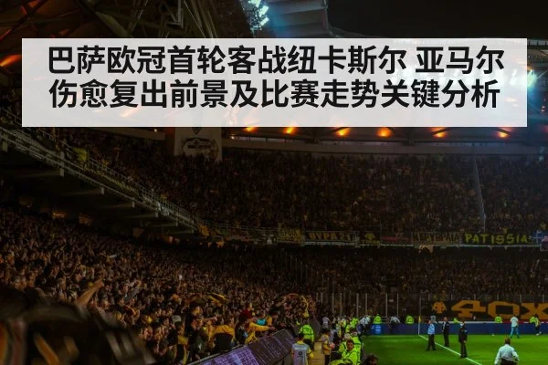 巴萨欧冠首轮客战纽卡斯尔 亚马尔伤愈复出前景及比赛走势关键分析