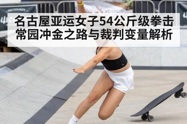 名古屋亚运女子54公斤级拳击 常园冲金之路与裁判变量解析