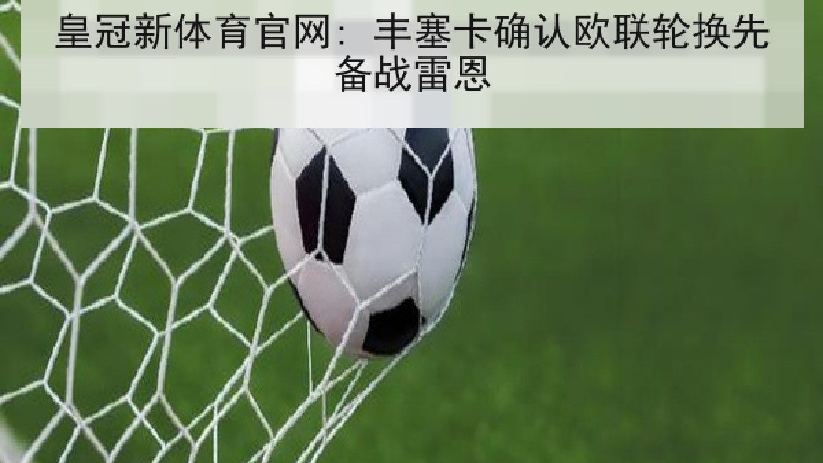 皇冠新体育官网: 丰塞卡确认欧联轮换先备战雷恩 皇冠新体育官网: 丰塞卡确认欧联轮换先备战雷恩