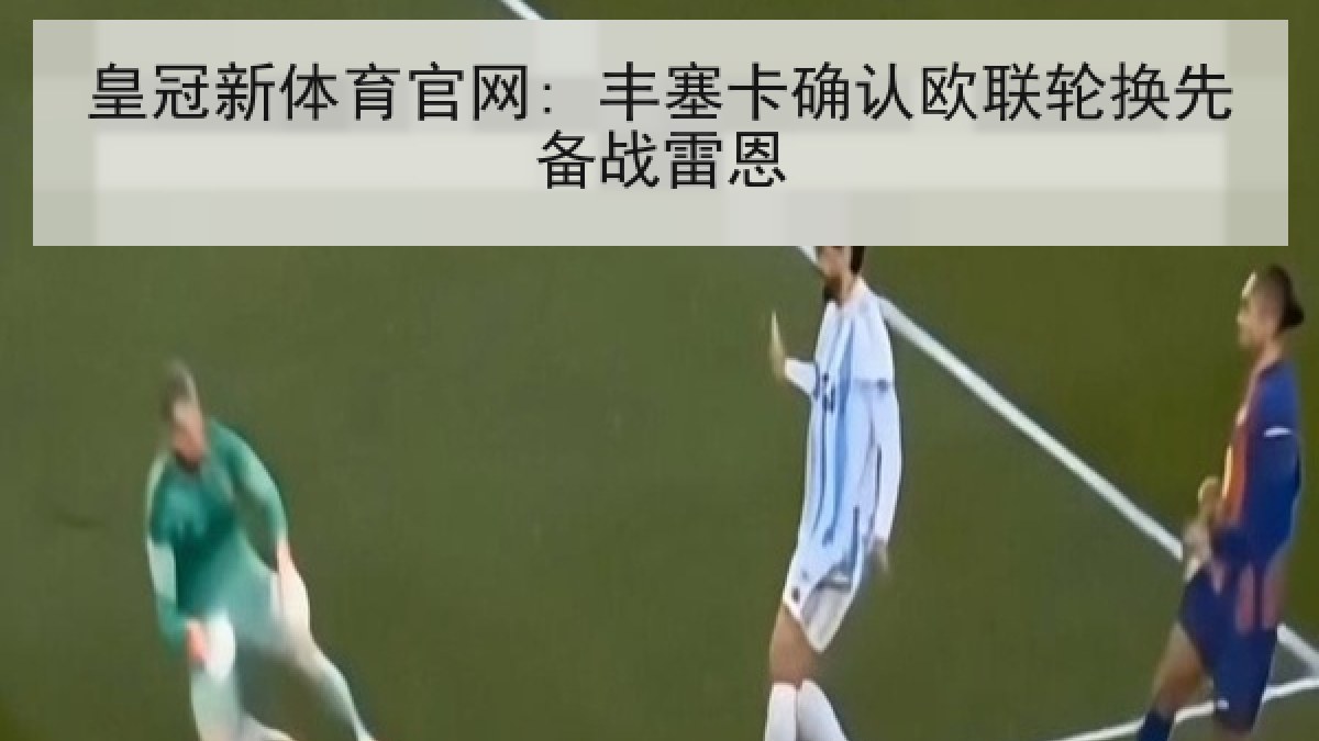 皇冠新体育官网: 丰塞卡确认欧联轮换先备战雷恩